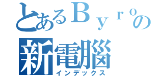 とあるＢｙｒｏｍの新電腦（インデックス）