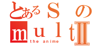 とあるＳのｍｕｌｔｉｍｅｄｉａⅡ（ｔｈｅ ａｎｉｍｅ）