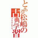 とある松嶋の古典学習Ⅱ（つんこてんてん）