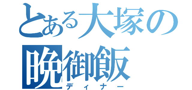 とある大塚の晩御飯（ディナー）