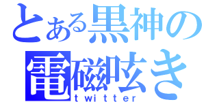 とある黒神の電磁呟き（ｔｗｉｔｔｅｒ）