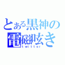 とある黒神の電磁呟き（ｔｗｉｔｔｅｒ）