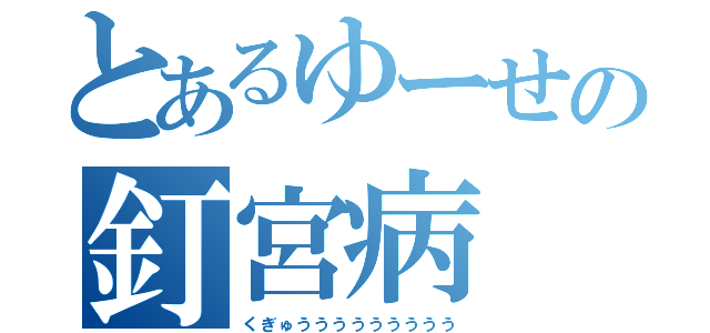 とあるゆーせの釘宮病（くぎゅううううううううう）