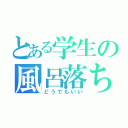 とある学生の風呂落ち（どうでもいい）