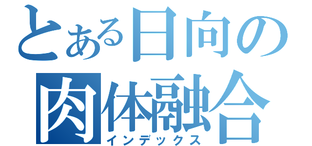 とある日向の肉体融合（インデックス）