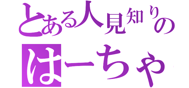 とある人見知りのはーちゃ（）