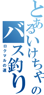 とあるいけちゃんのバス釣り（ロクマルの道）