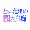 とある范建の是大白痴（范劍：還是笨蛋ˋ ωˊ）