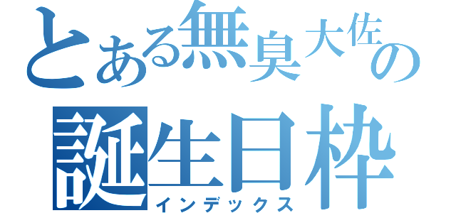 とある無臭大佐の誕生日枠（インデックス）