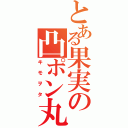 とある果実の凸ポン丸（キモヲタ）