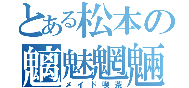 とある松本の魑魅魍魎（メイド喫茶）