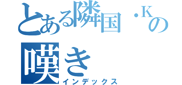 とある隣国・Ｋの嘆き（インデックス）