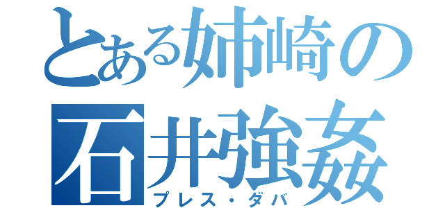 とある姉崎の石井強姦（プレス・ダバ）