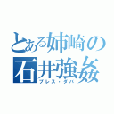 とある姉崎の石井強姦（プレス・ダバ）