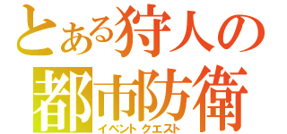 とある狩人の都市防衛（イベントクエスト）