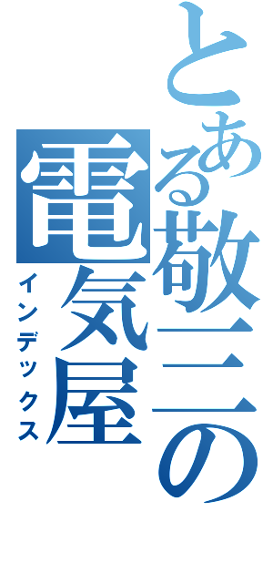 とある敬三の電気屋（インデックス）