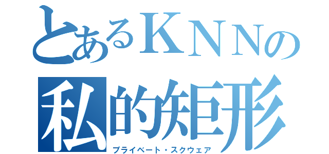 とあるＫＮＮの私的矩形（プライベート・スクウェア）