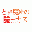 とある魔術のボーナス（ＢＯＮＵＳ）