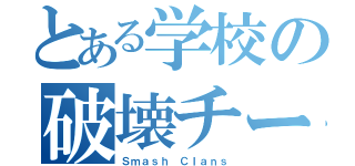 とある学校の破壊チーム（Ｓｍａｓｈ Ｃｌａｎｓ）