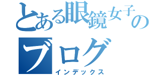 とある眼鏡女子のブログ（インデックス）