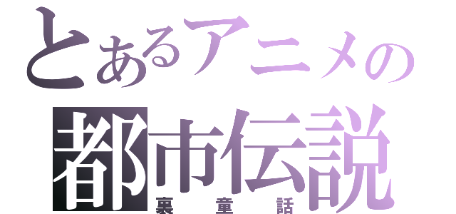 とあるアニメの都市伝説（裏童話）