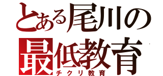 とある尾川の最低教育（チクリ教育）