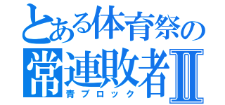 とある体育祭の常連敗者Ⅱ（青ブロック）