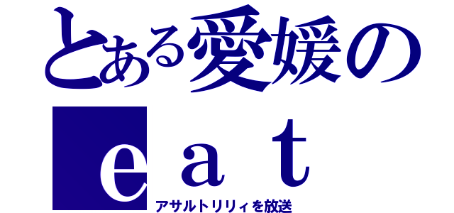 とある愛媛のｅａｔ（アサルトリリィを放送）