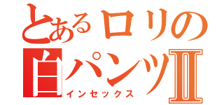 とあるロリの白パンツⅡ（インセックス）