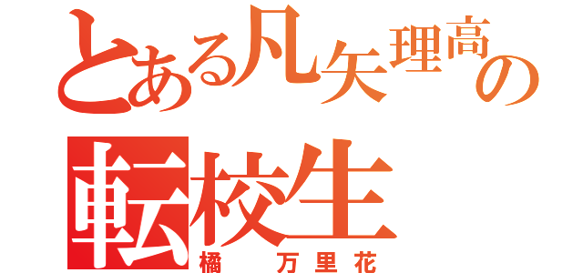 とある凡矢理高校の転校生（橘 万里花）