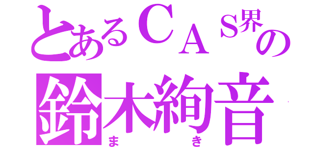 とあるＣＡＳ界の鈴木絢音（まき）