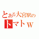 とある大宮駅のトマトｗ（）