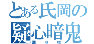 とある氏岡の疑心暗鬼（弱味噌）