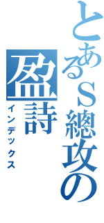 とあるＳ總攻の盈詩（インデックス）