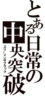 とある日常の中央突破（スリーインザブラック）