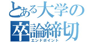 とある大学の卒論締切（エンドポイント）