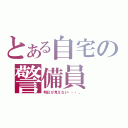 とある自宅の警備員（明日が見えない・・・。）