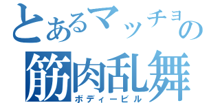 とあるマッチョの筋肉乱舞（ボディービル）