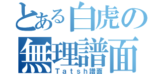 とある白虎の無理譜面（Ｔａｔｓｈ譜面）