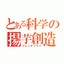 とある科学の揚芋創造（フレンチフライ）