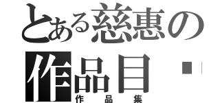 とある慈惠の作品目錄（作品集）