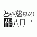 とある慈惠の作品目錄（作品集）