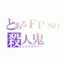 とあるＦＰＳの殺人鬼（シリアルキラー）