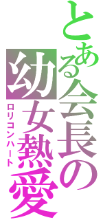 とある会長の幼女熱愛（ロリコンハート）