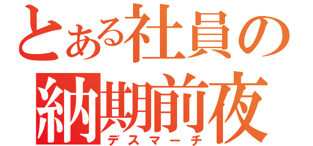 とある社員の納期前夜（デスマーチ）