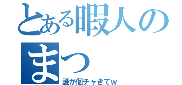 とある暇人のまつ（誰か個チャきてｗ）