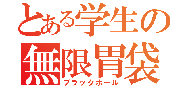 とある学生の無限胃袋（ブラックホール）