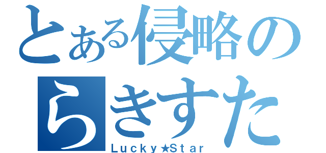 とある侵略のらきすた（Ｌｕｃｋｙ★Ｓｔａｒ）