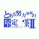 とある努力單破の堅定閎茶Ⅱ（ＡＳＳＩＧＮＭＥＮＴ （０．０））