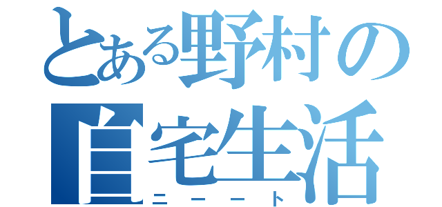 とある野村の自宅生活（ニーート）